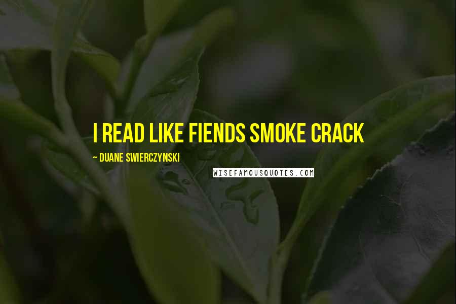 Duane Swierczynski Quotes: I read like fiends smoke crack