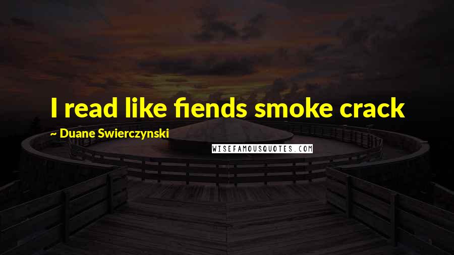 Duane Swierczynski Quotes: I read like fiends smoke crack