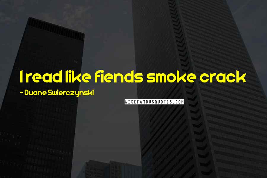 Duane Swierczynski Quotes: I read like fiends smoke crack
