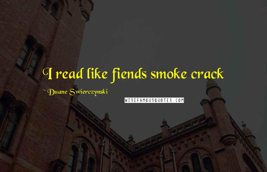 Duane Swierczynski Quotes: I read like fiends smoke crack