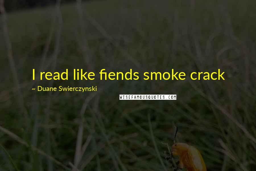 Duane Swierczynski Quotes: I read like fiends smoke crack