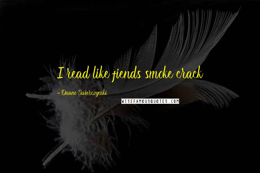 Duane Swierczynski Quotes: I read like fiends smoke crack