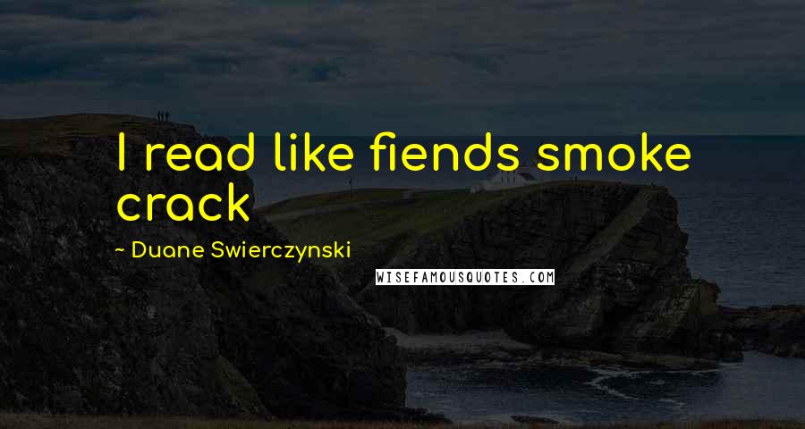 Duane Swierczynski Quotes: I read like fiends smoke crack