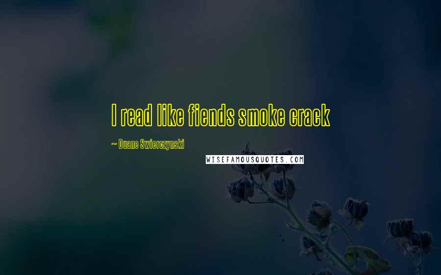 Duane Swierczynski Quotes: I read like fiends smoke crack