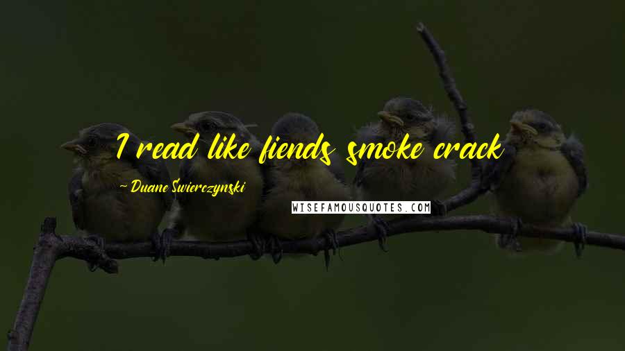 Duane Swierczynski Quotes: I read like fiends smoke crack