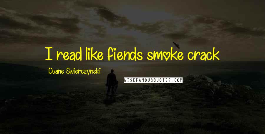 Duane Swierczynski Quotes: I read like fiends smoke crack