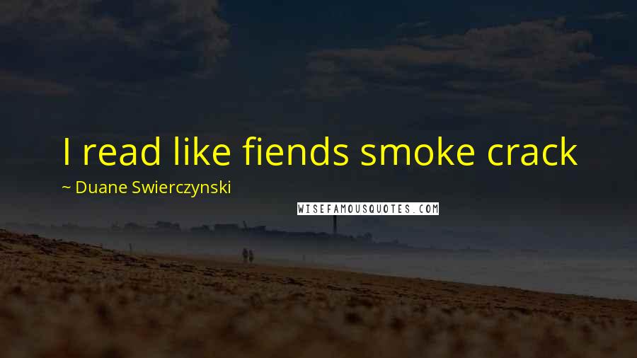 Duane Swierczynski Quotes: I read like fiends smoke crack
