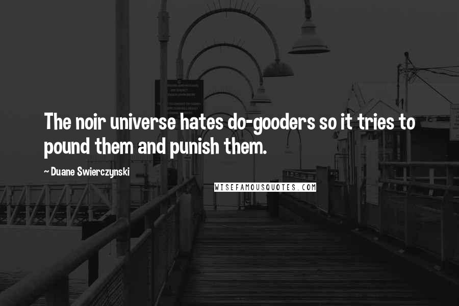 Duane Swierczynski Quotes: The noir universe hates do-gooders so it tries to pound them and punish them.