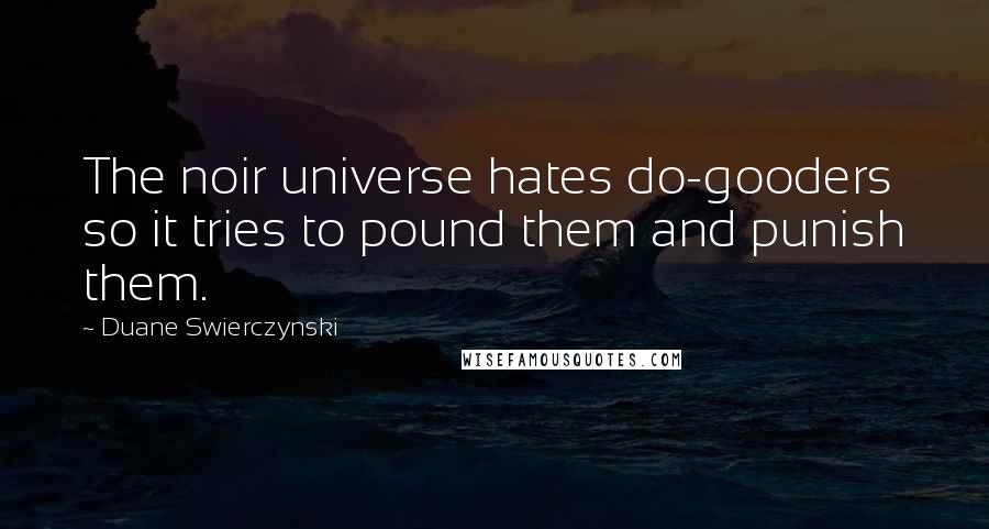 Duane Swierczynski Quotes: The noir universe hates do-gooders so it tries to pound them and punish them.