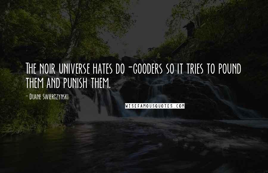 Duane Swierczynski Quotes: The noir universe hates do-gooders so it tries to pound them and punish them.