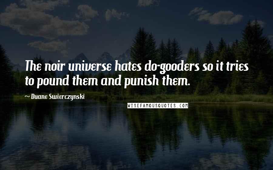 Duane Swierczynski Quotes: The noir universe hates do-gooders so it tries to pound them and punish them.