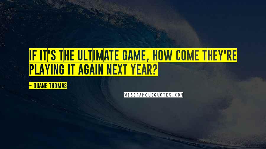 Duane Thomas Quotes: If it's the ultimate game, how come they're playing it again next year?