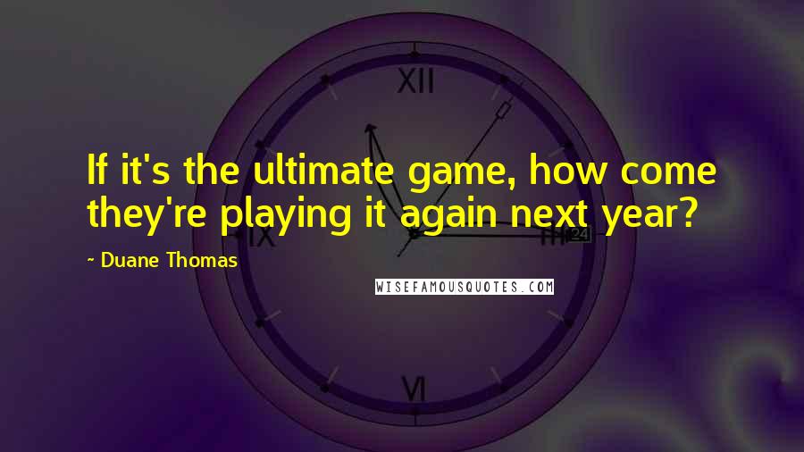 Duane Thomas Quotes: If it's the ultimate game, how come they're playing it again next year?