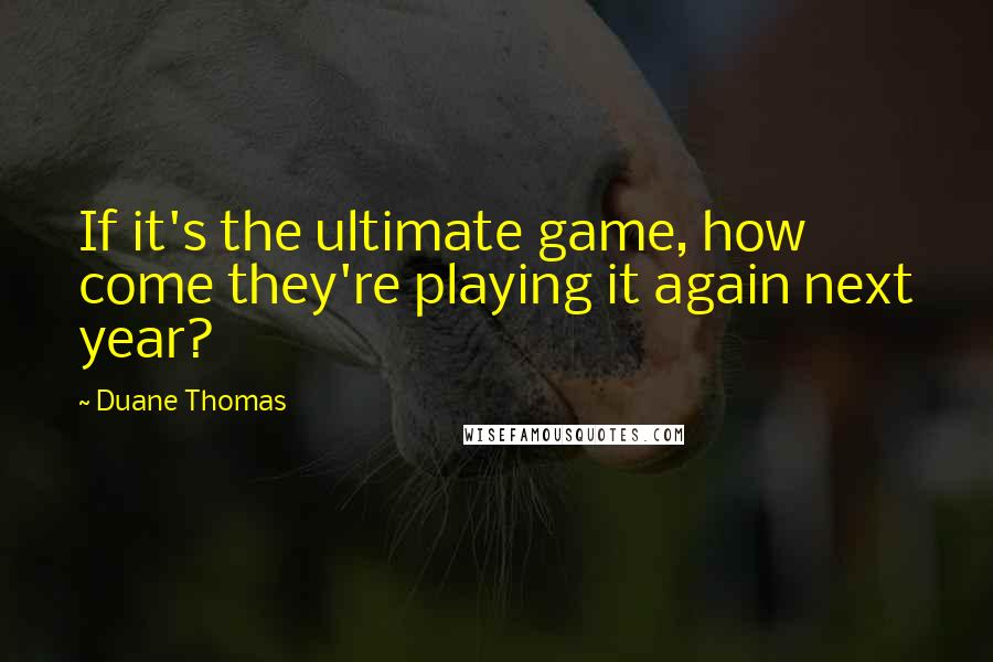 Duane Thomas Quotes: If it's the ultimate game, how come they're playing it again next year?