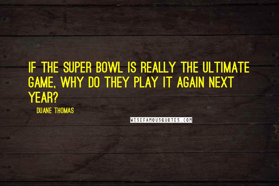 Duane Thomas Quotes: If the Super Bowl is really the ultimate game, why do they play it again next year?