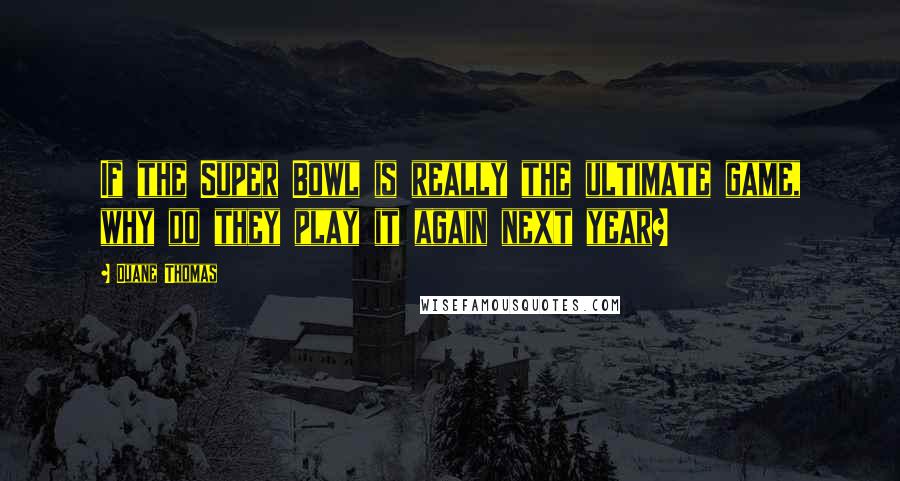 Duane Thomas Quotes: If the Super Bowl is really the ultimate game, why do they play it again next year?