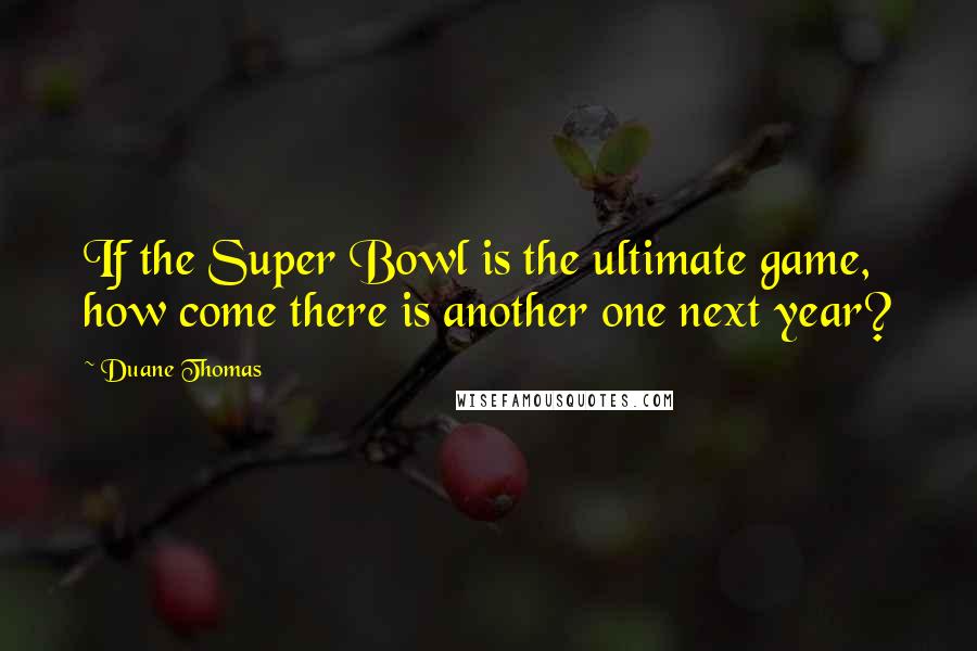 Duane Thomas Quotes: If the Super Bowl is the ultimate game, how come there is another one next year?