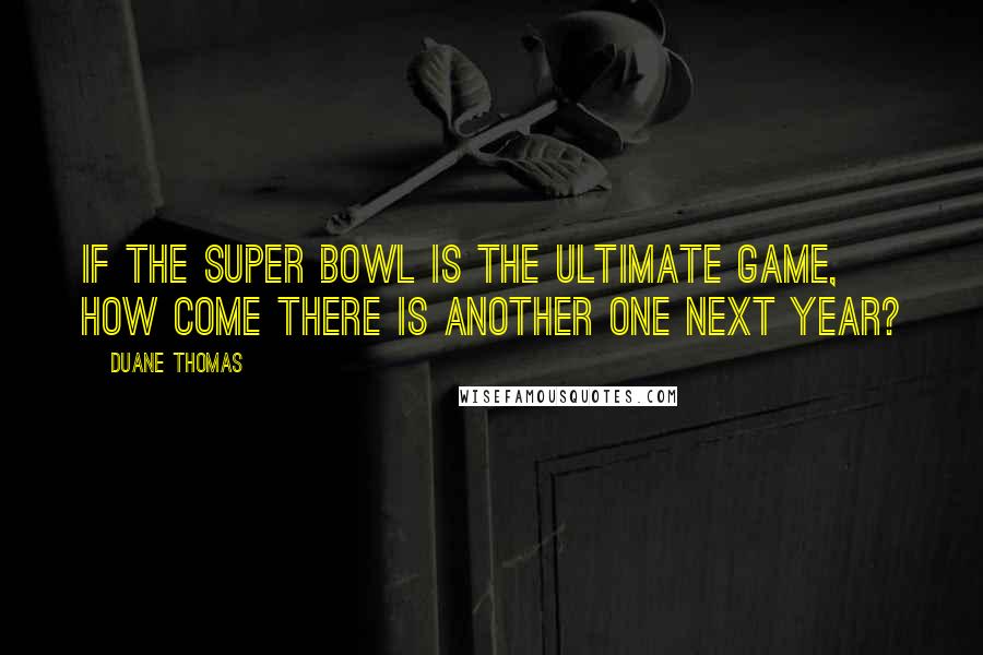 Duane Thomas Quotes: If the Super Bowl is the ultimate game, how come there is another one next year?