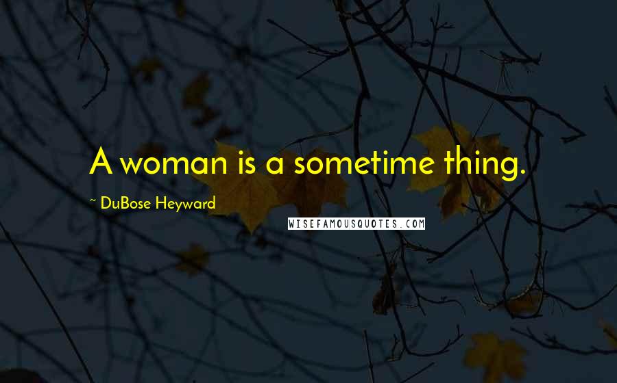 DuBose Heyward Quotes: A woman is a sometime thing.