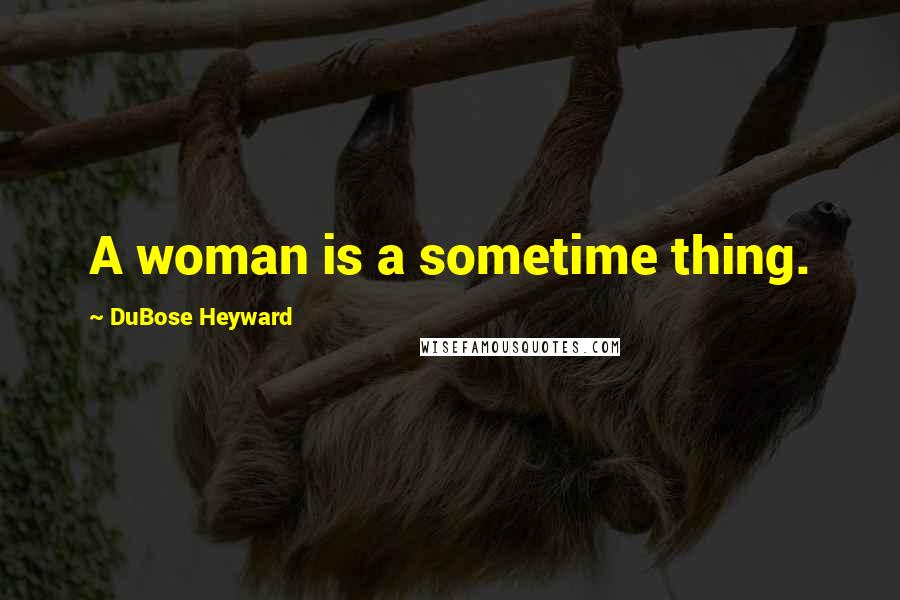 DuBose Heyward Quotes: A woman is a sometime thing.