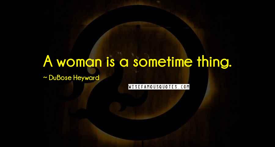 DuBose Heyward Quotes: A woman is a sometime thing.