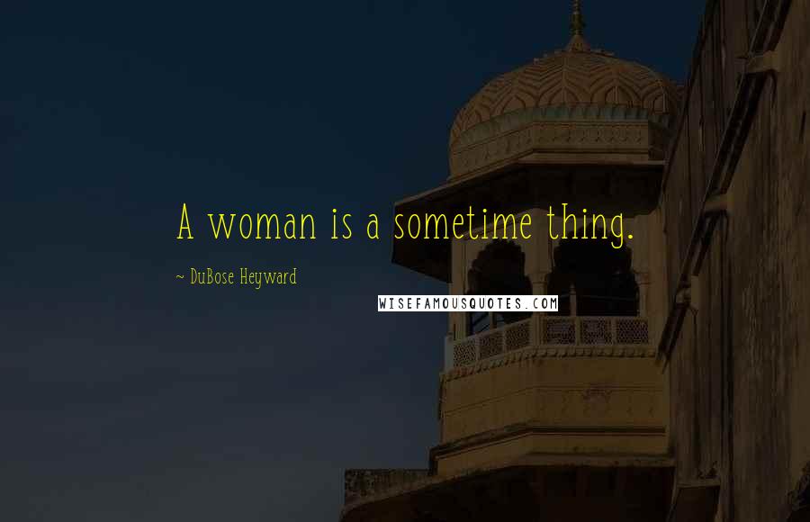 DuBose Heyward Quotes: A woman is a sometime thing.