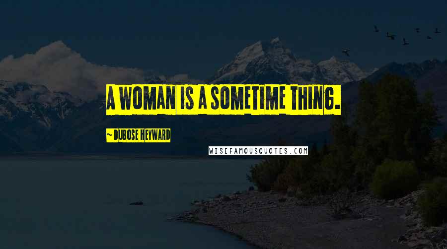 DuBose Heyward Quotes: A woman is a sometime thing.