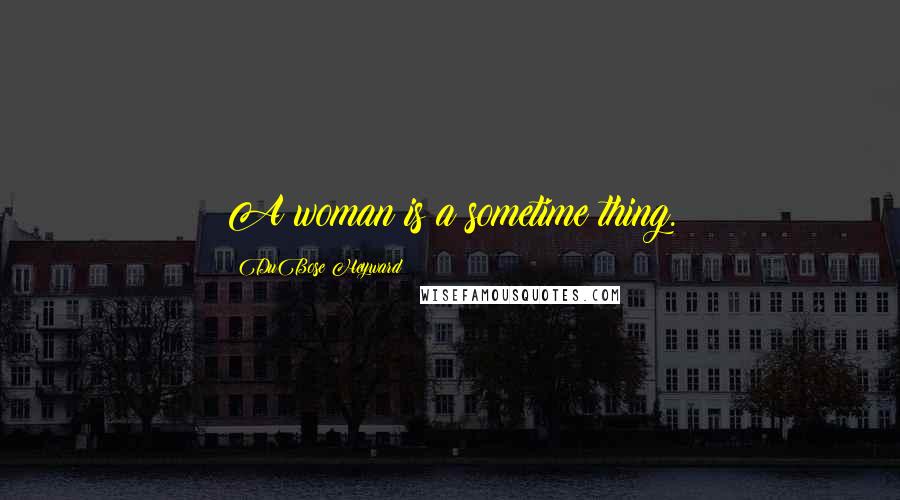 DuBose Heyward Quotes: A woman is a sometime thing.