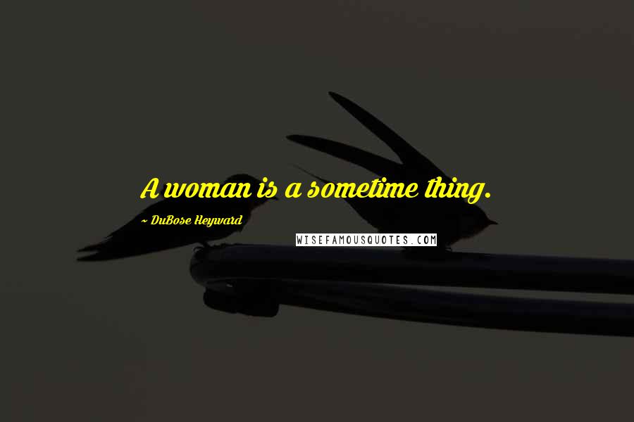 DuBose Heyward Quotes: A woman is a sometime thing.
