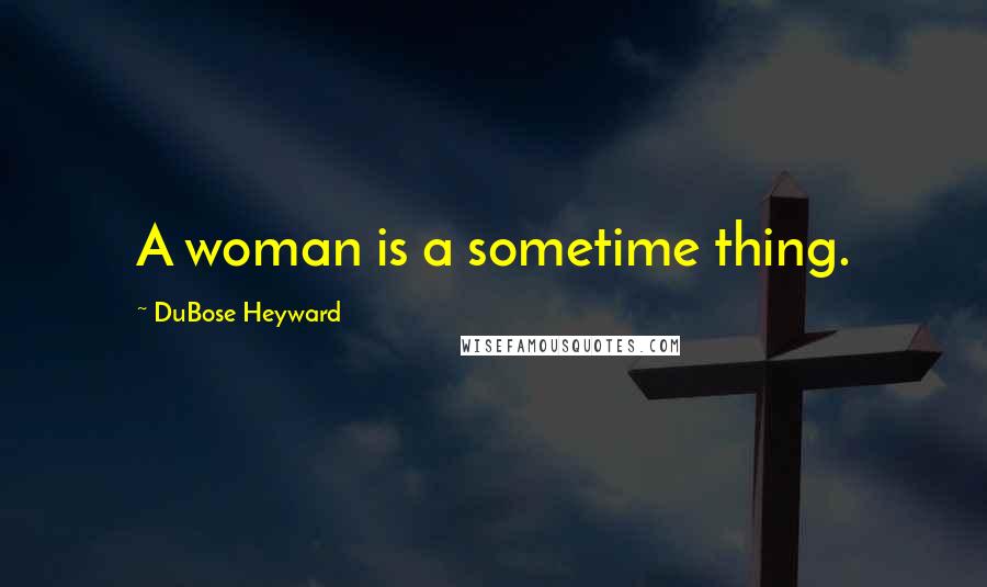 DuBose Heyward Quotes: A woman is a sometime thing.