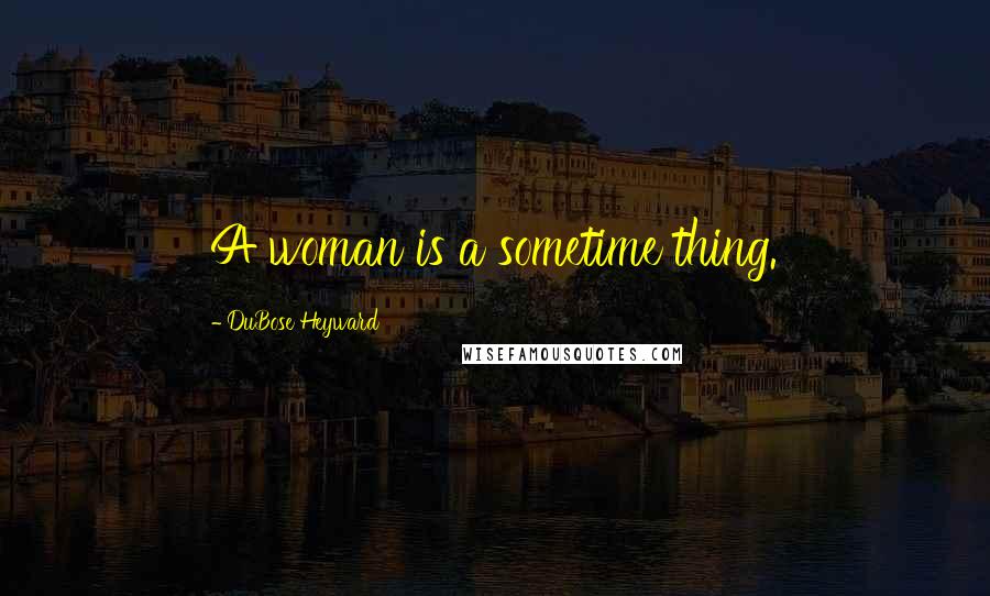 DuBose Heyward Quotes: A woman is a sometime thing.