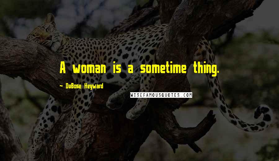 DuBose Heyward Quotes: A woman is a sometime thing.