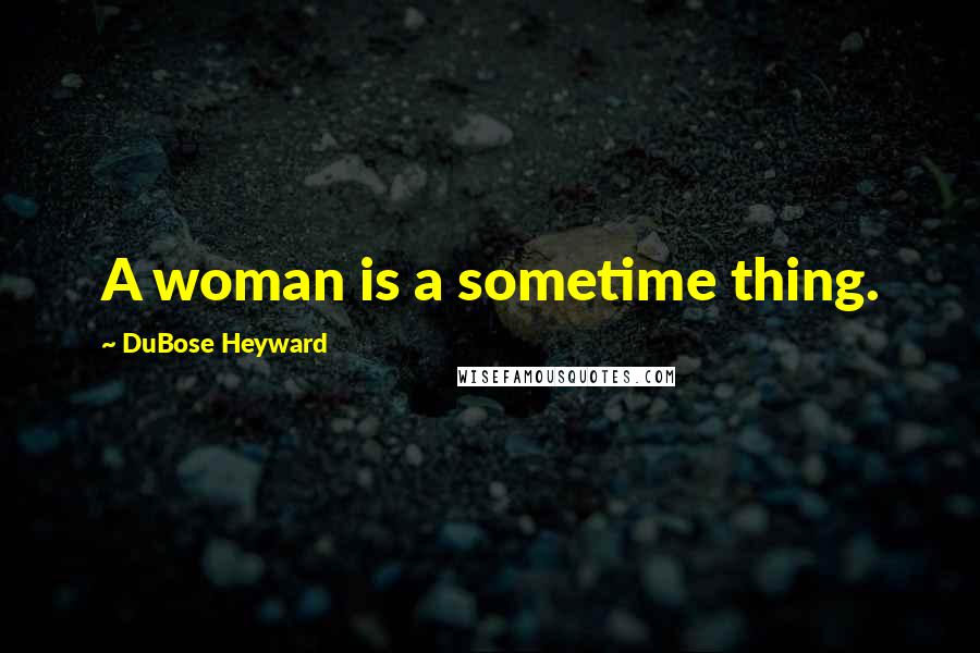 DuBose Heyward Quotes: A woman is a sometime thing.
