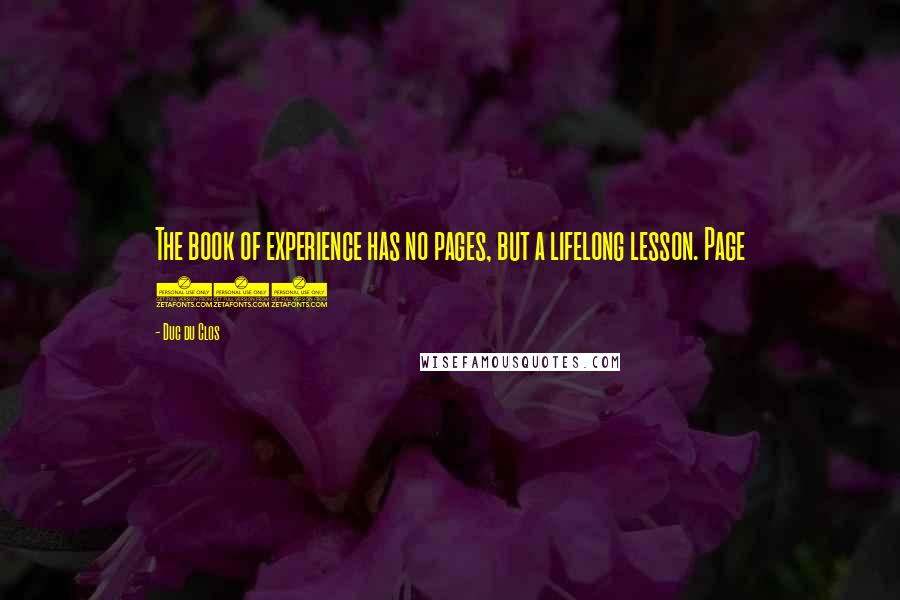 Duc Du Clos Quotes: The book of experience has no pages, but a lifelong lesson. Page 158