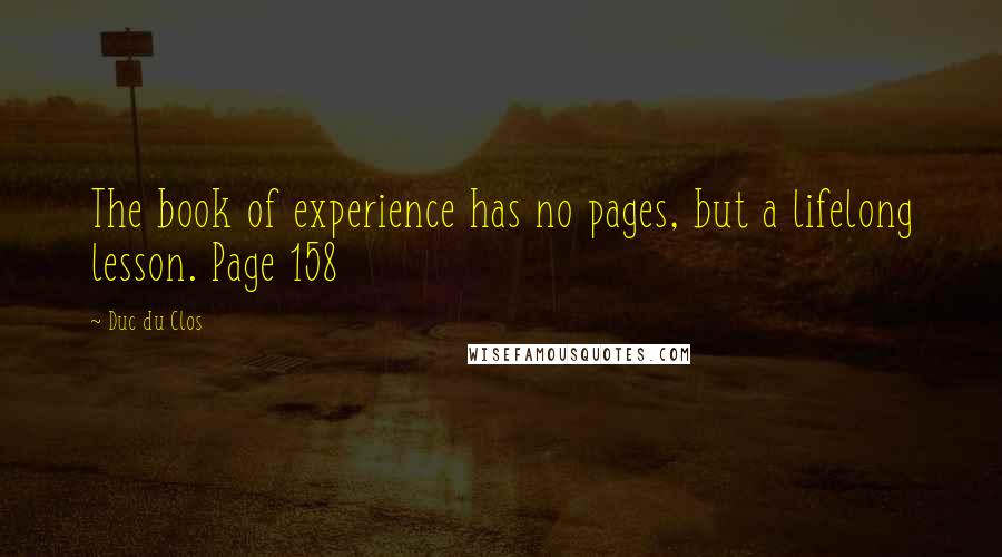 Duc Du Clos Quotes: The book of experience has no pages, but a lifelong lesson. Page 158