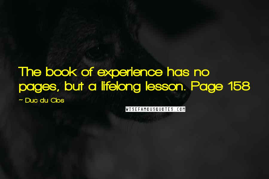 Duc Du Clos Quotes: The book of experience has no pages, but a lifelong lesson. Page 158