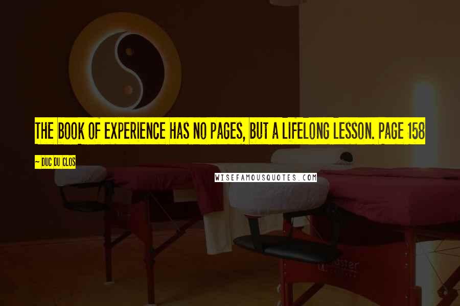 Duc Du Clos Quotes: The book of experience has no pages, but a lifelong lesson. Page 158