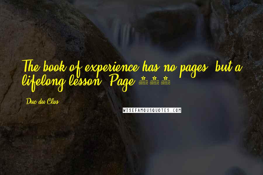 Duc Du Clos Quotes: The book of experience has no pages, but a lifelong lesson. Page 158