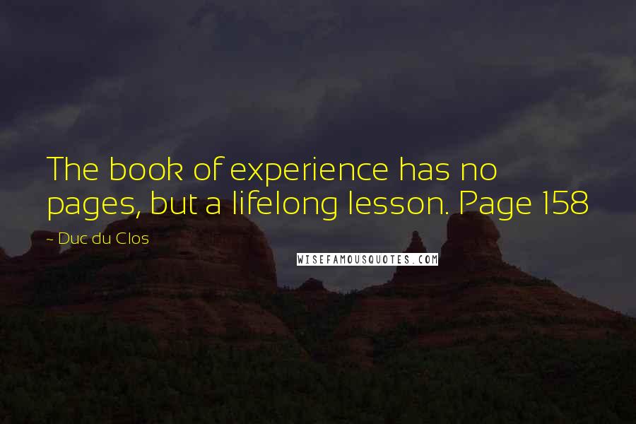 Duc Du Clos Quotes: The book of experience has no pages, but a lifelong lesson. Page 158