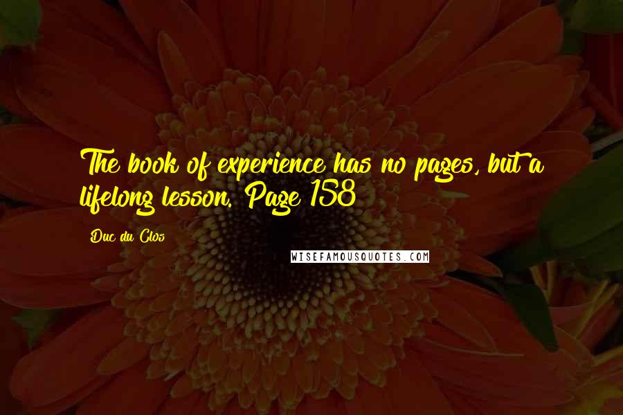 Duc Du Clos Quotes: The book of experience has no pages, but a lifelong lesson. Page 158