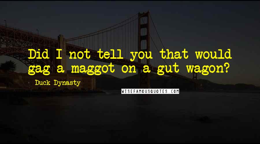 Duck Dynasty Quotes: Did I not tell you that would gag a maggot on a gut wagon?