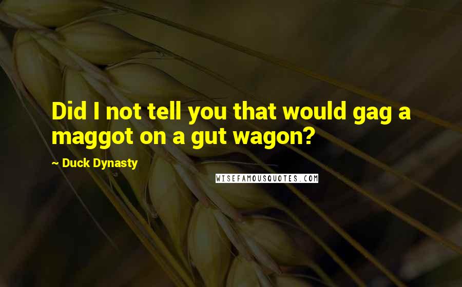 Duck Dynasty Quotes: Did I not tell you that would gag a maggot on a gut wagon?