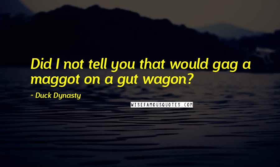 Duck Dynasty Quotes: Did I not tell you that would gag a maggot on a gut wagon?