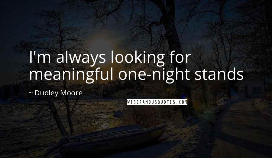Dudley Moore Quotes: I'm always looking for meaningful one-night stands