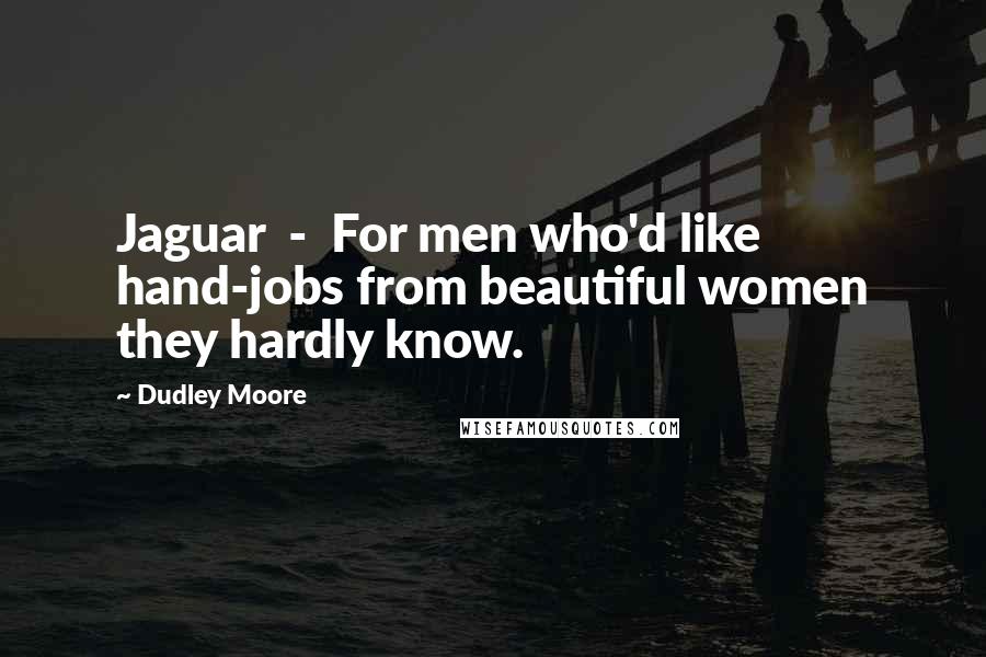 Dudley Moore Quotes: Jaguar  -  For men who'd like hand-jobs from beautiful women they hardly know.