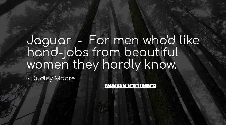 Dudley Moore Quotes: Jaguar  -  For men who'd like hand-jobs from beautiful women they hardly know.