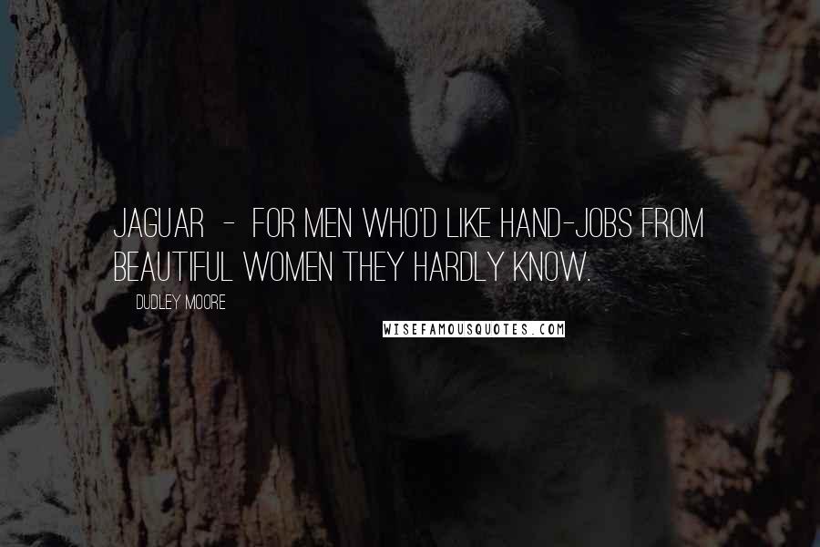 Dudley Moore Quotes: Jaguar  -  For men who'd like hand-jobs from beautiful women they hardly know.