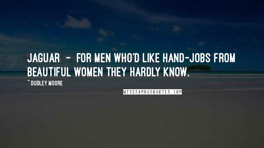 Dudley Moore Quotes: Jaguar  -  For men who'd like hand-jobs from beautiful women they hardly know.