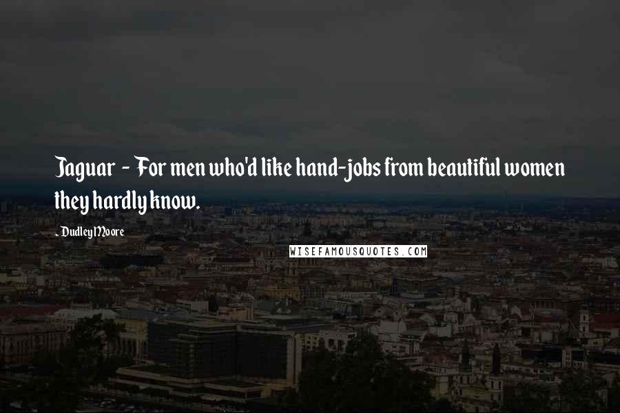 Dudley Moore Quotes: Jaguar  -  For men who'd like hand-jobs from beautiful women they hardly know.