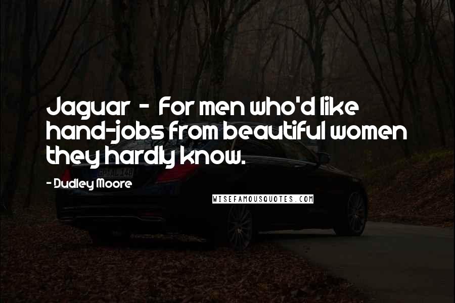 Dudley Moore Quotes: Jaguar  -  For men who'd like hand-jobs from beautiful women they hardly know.